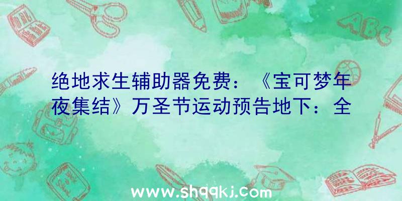 绝地求生辅助器免费：《宝可梦年夜集结》万圣节运动预告地下：全新外不雅及新同伴藏饱栗鼠上线