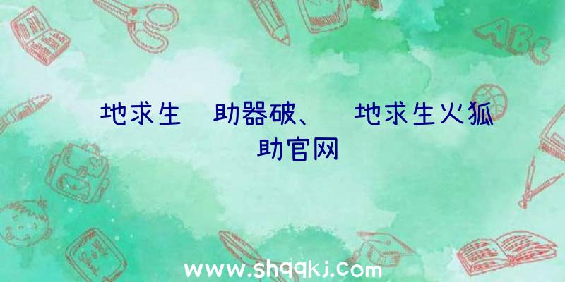 绝地求生辅助器破、绝地求生火狐辅助官网