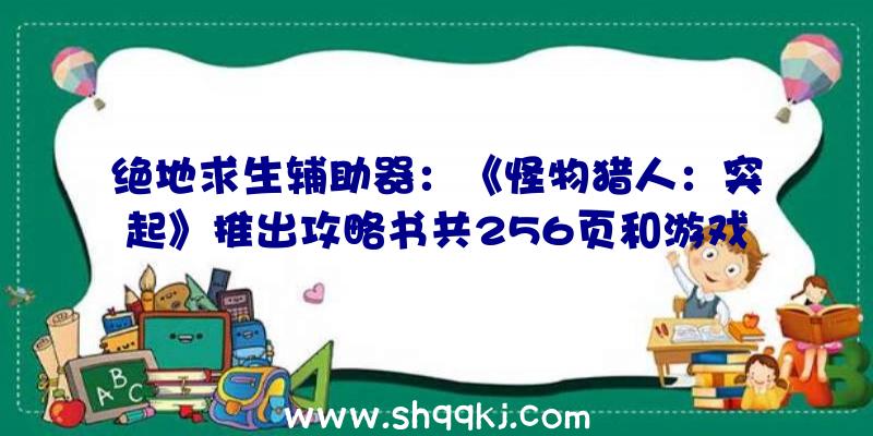 绝地求生辅助器：《怪物猎人：突起》推出攻略书共256页和游戏同步出售