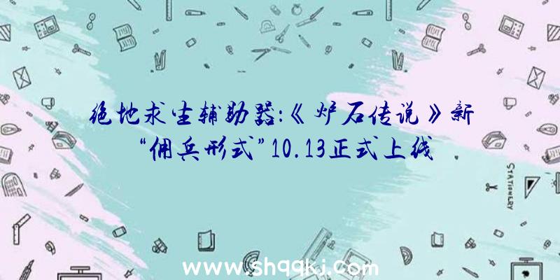 绝地求生辅助器：《炉石传说》新“佣兵形式”10.13正式上线还送《魔兽世界》坐骑哦