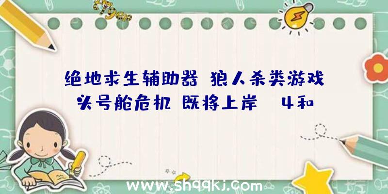 绝地求生辅助器：狼人杀类游戏《头号舱危机》既将上岸PS4和PS5平台今朝出售日期尚未肯定