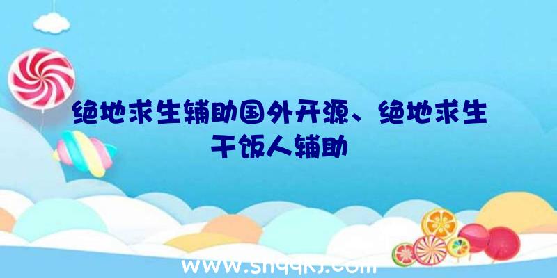 绝地求生辅助国外开源、绝地求生干饭人辅助