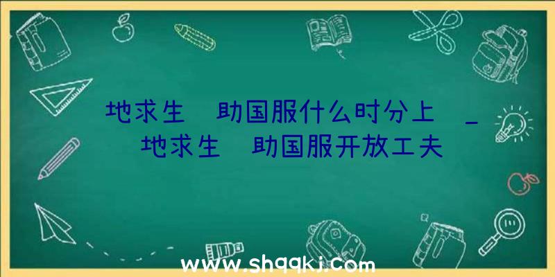 绝地求生辅助国服什么时分上线_绝地求生辅助国服开放工夫