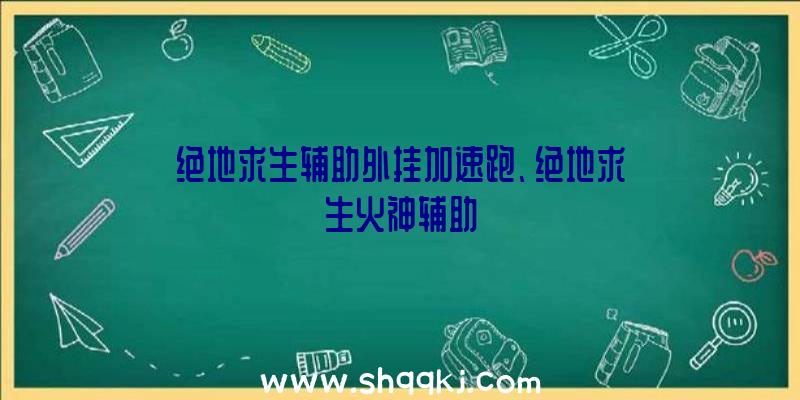 绝地求生辅助外挂加速跑、绝地求生火神辅助