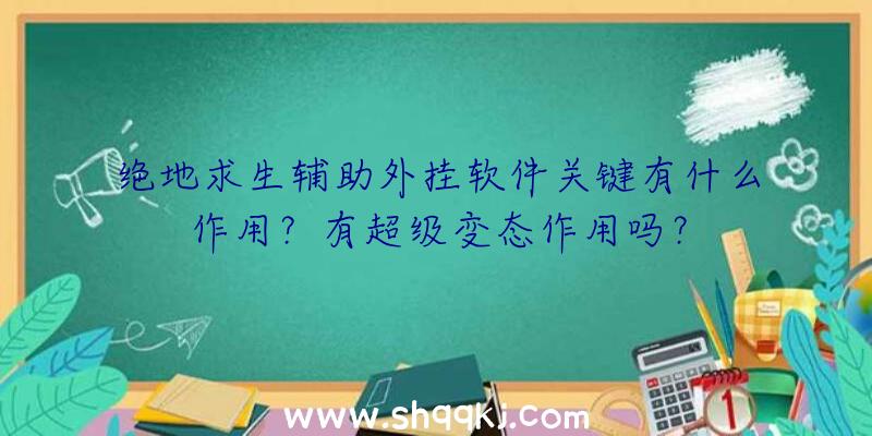 绝地求生辅助外挂软件关键有什么作用？有超级变态作用吗？