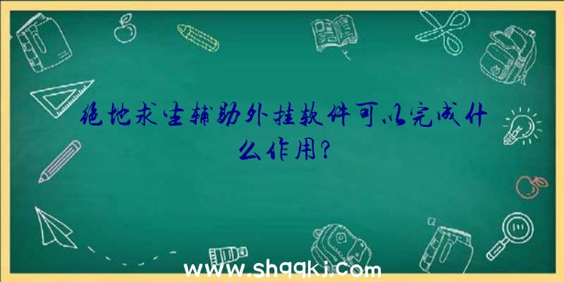 绝地求生辅助外挂软件可以完成什么作用？