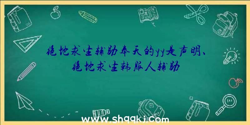 绝地求生辅助奉天的yy是声明、绝地求生韩服人辅助