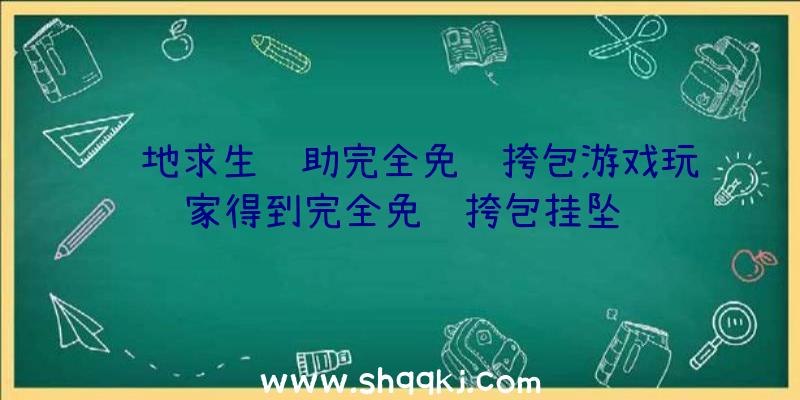 绝地求生辅助完全免费挎包游戏玩家得到完全免费挎包挂坠