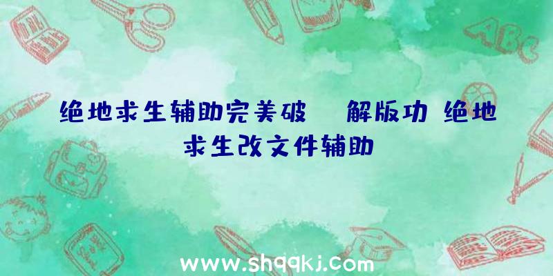 绝地求生辅助完美破解版功、绝地求生改文件辅助