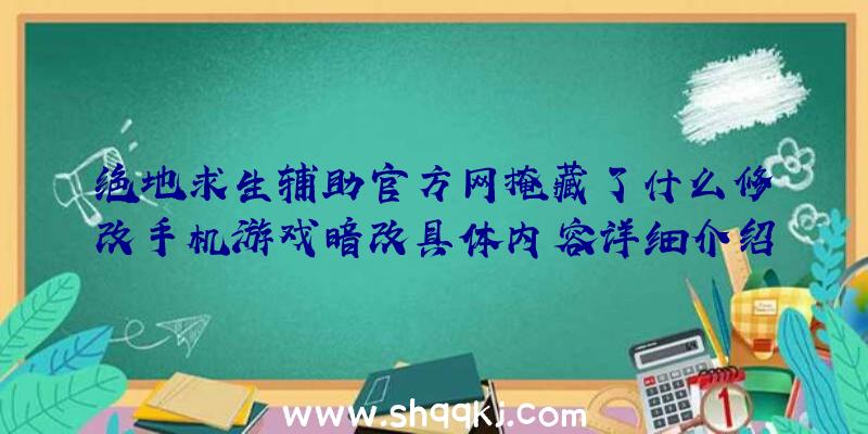 绝地求生辅助官方网掩藏了什么修改手机游戏暗改具体内容详细介绍