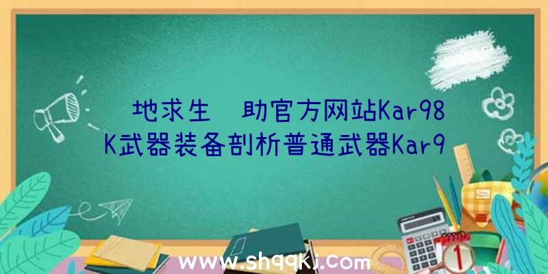 绝地求生辅助官方网站Kar98K武器装备剖析普通武器Kar98K