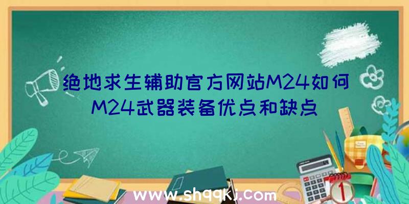 绝地求生辅助官方网站M24如何M24武器装备优点和缺点