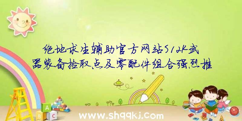 绝地求生辅助官方网站S12K武器装备捡取点及零配件组合强烈推荐