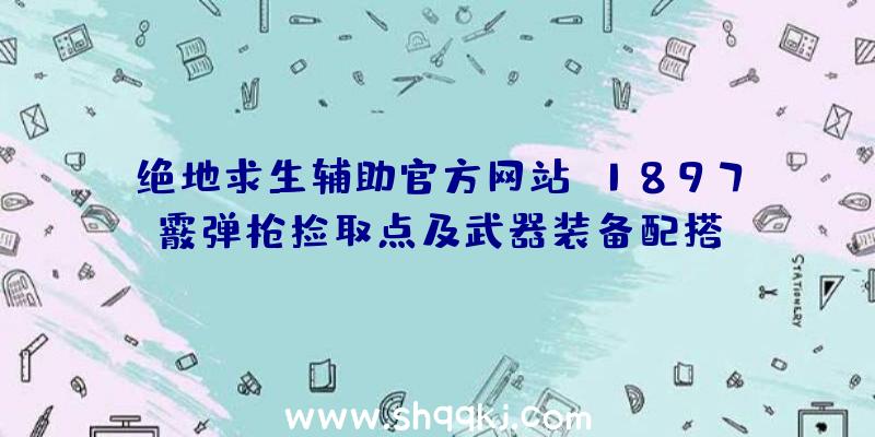 绝地求生辅助官方网站S1897霰弹枪捡取点及武器装备配搭