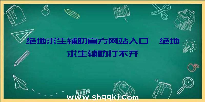 绝地求生辅助官方网站入口、绝地求生辅助打不开