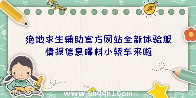 绝地求生辅助官方网站全新体验服情报信息曝料小轿车来啦