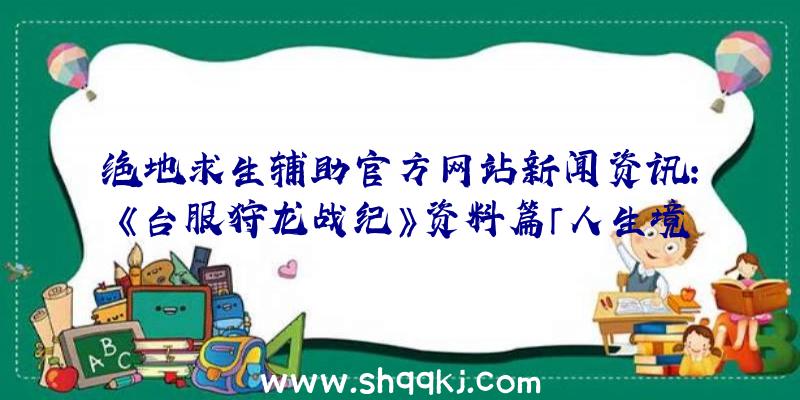 绝地求生辅助官方网站新闻资讯：《台服狩龙战纪》资料篇「人生境界飓风」宣布新增