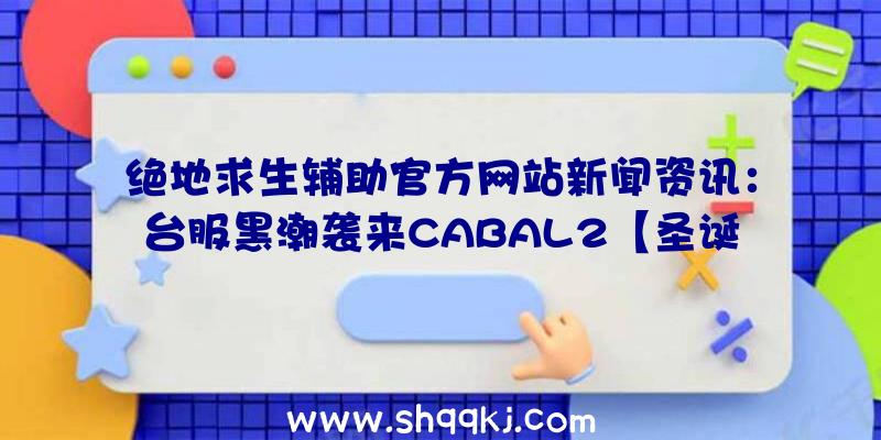 绝地求生辅助官方网站新闻资讯：台服黑潮袭来CABAL2【圣诞节活动】圣诞花环的追忆