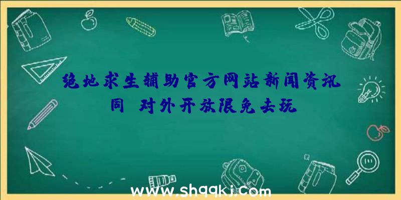 绝地求生辅助官方网站新闻资讯：同歩对外开放限免去玩