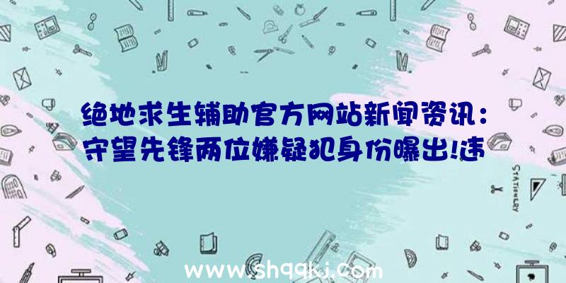 绝地求生辅助官方网站新闻资讯：守望先锋两位嫌疑犯身份曝出!违法犯罪时时刻刻详细介绍新人物角色