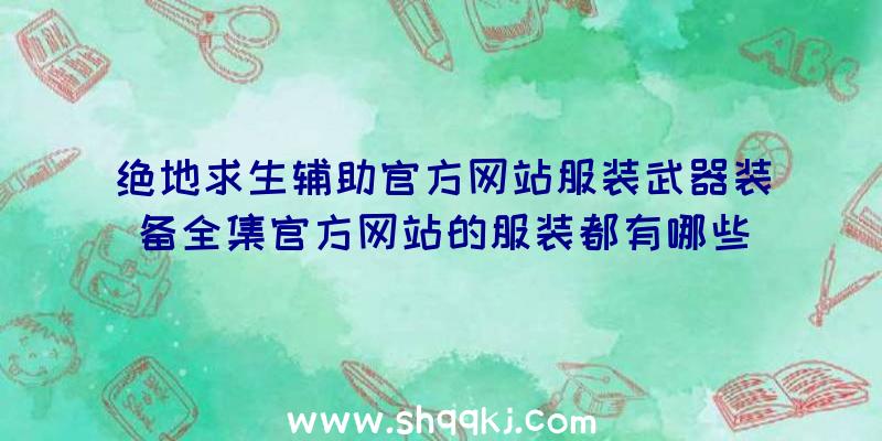 绝地求生辅助官方网站服装武器装备全集官方网站的服装都有哪些