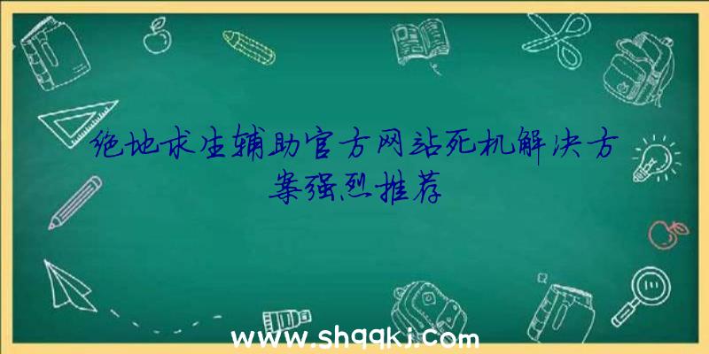 绝地求生辅助官方网站死机解决方案强烈推荐