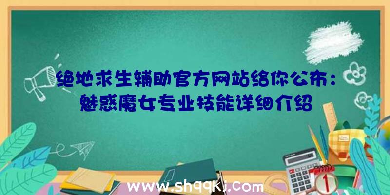 绝地求生辅助官方网站给你公布：魅惑魔女专业技能详细介绍