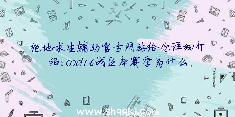 绝地求生辅助官方网站给你详细介绍：cod16战区本赛季为什么推迟？