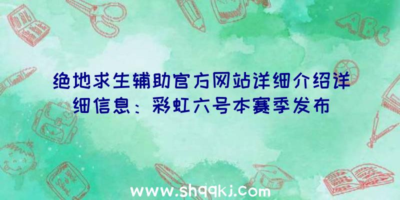 绝地求生辅助官方网站详细介绍详细信息：彩虹六号本赛季发布