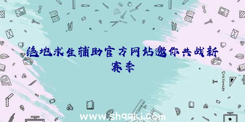 绝地求生辅助官方网站邀你共战新赛季