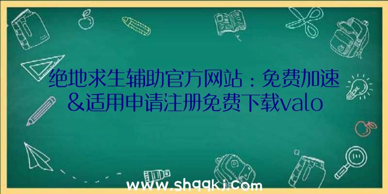 绝地求生辅助官方网站：免费加速&适用申请注册免费下载valorant港服入门必不可少