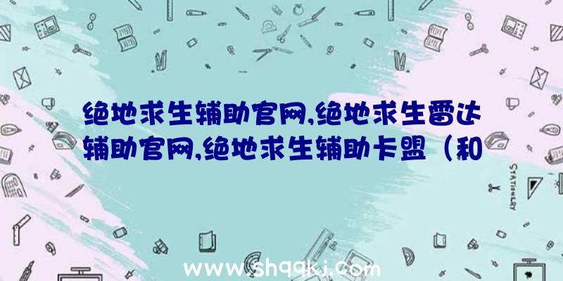 绝地求生辅助官网,绝地求生雷达辅助官网,绝地求生辅助卡盟（和平精英辅助官网这个游戏UI）