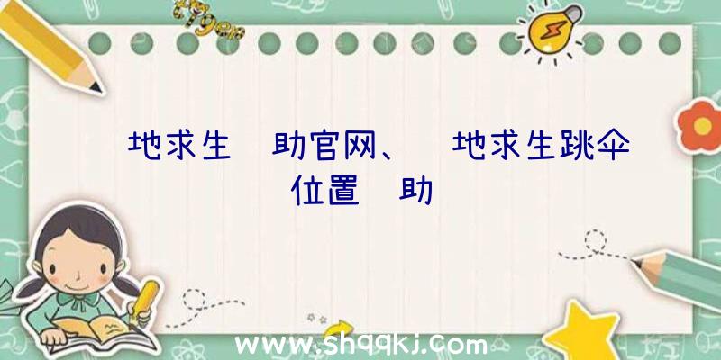 绝地求生辅助官网、绝地求生跳伞位置辅助