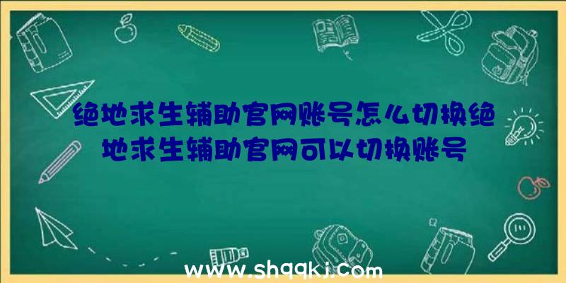 绝地求生辅助官网账号怎么切换绝地求生辅助官网可以切换账号