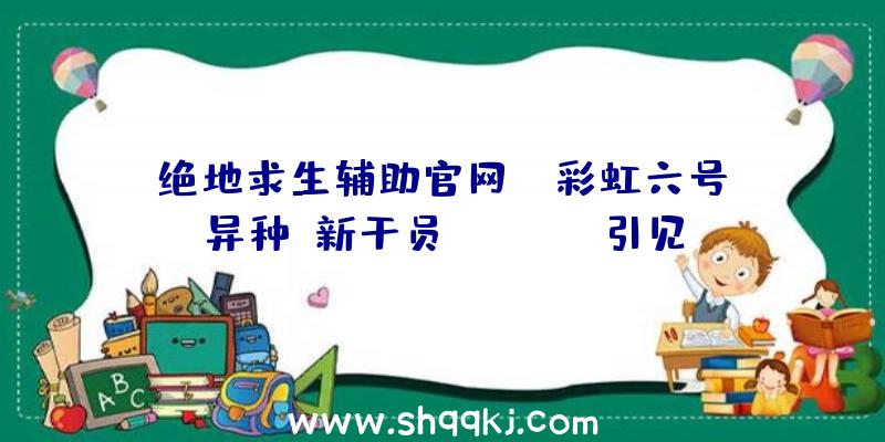 绝地求生辅助官网：《彩虹六号：异种》新干员“NOMAD”引见可发射感应地雷并设置圈套