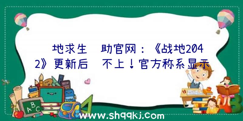 绝地求生辅助官网：《战地2042》更新后连不上！官方称系显示衔接效劳毛病