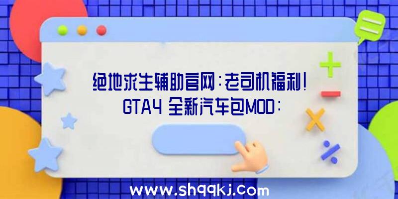 绝地求生辅助官网：老司机福利！《GTA4》全新汽车包MOD：参加1950-1993年经典汽车