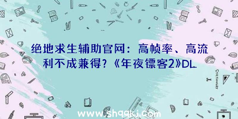 绝地求生辅助官网：高帧率、高流利不成兼得？《年夜镖客2》DLSS与TAA、MSAA画质功能同屏比照!