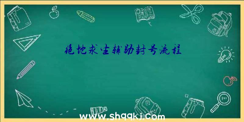 绝地求生辅助封号流程