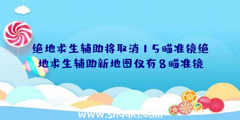 绝地求生辅助将取消15瞄准镜绝地求生辅助新地图仅有8瞄准镜