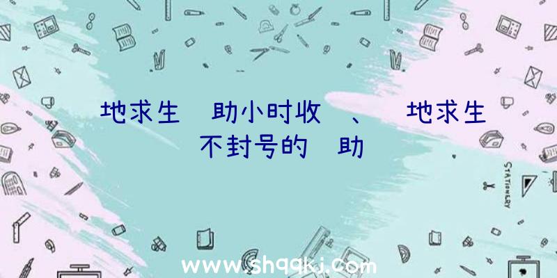 绝地求生辅助小时收费、绝地求生不封号的辅助