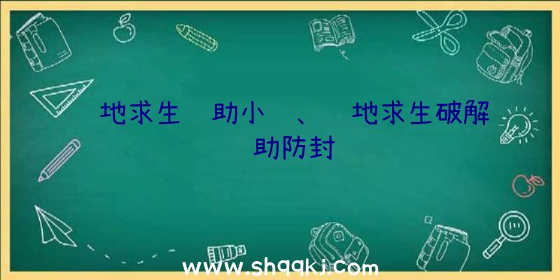 绝地求生辅助小队、绝地求生破解辅助防封