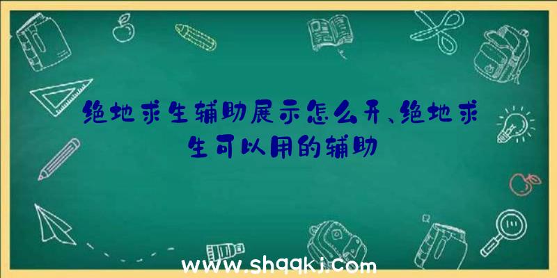 绝地求生辅助展示怎么开、绝地求生可以用的辅助