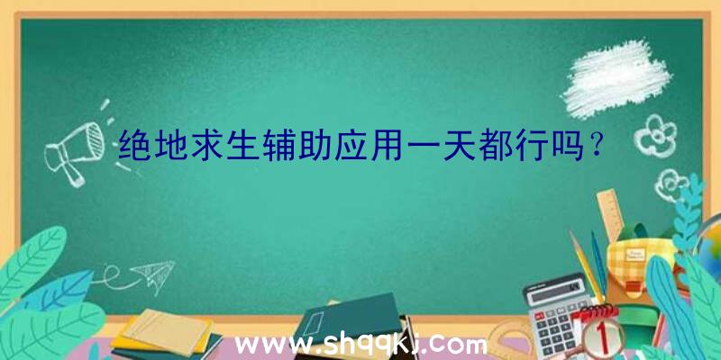 绝地求生辅助应用一天都行吗？