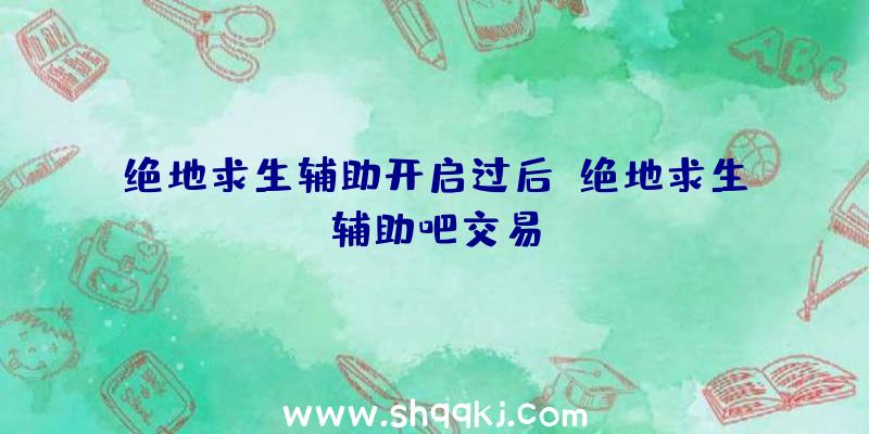 绝地求生辅助开启过后、绝地求生辅助吧交易