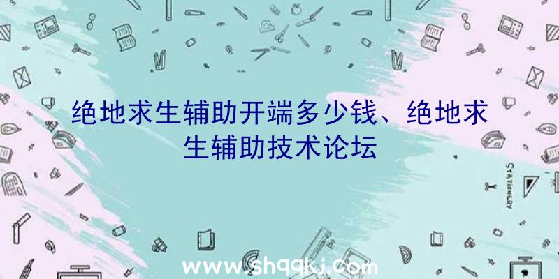 绝地求生辅助开端多少钱、绝地求生辅助技术论坛