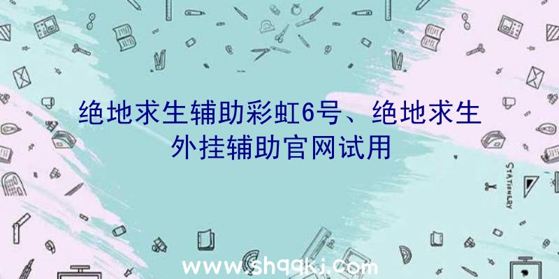 绝地求生辅助彩虹6号、绝地求生外挂辅助官网试用