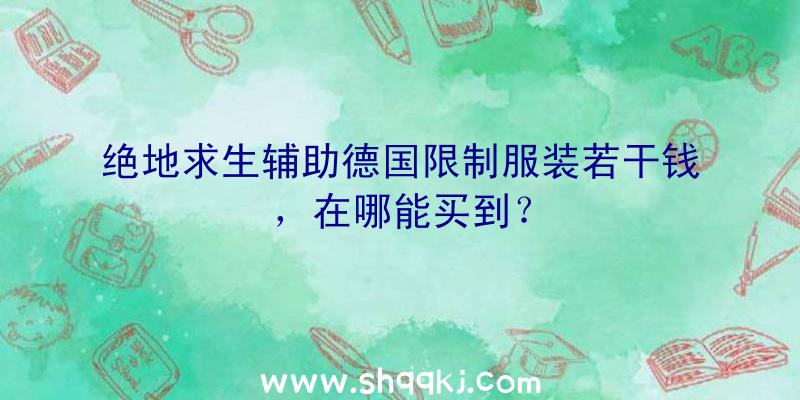 绝地求生辅助德国限制服装若干钱，在哪能买到？