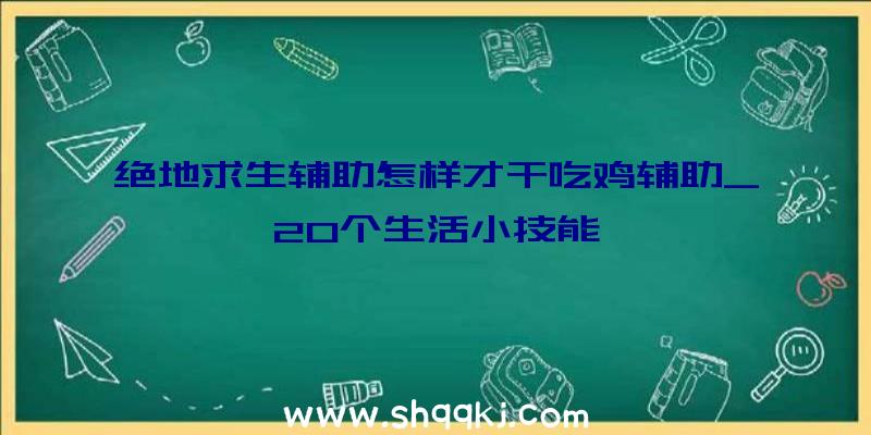 绝地求生辅助怎样才干吃鸡辅助_20个生活小技能