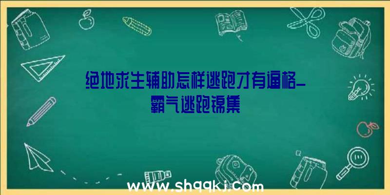 绝地求生辅助怎样逃跑才有逼格_霸气逃跑锦集